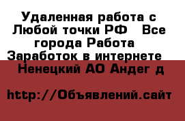 Удаленная работа с Любой точки РФ - Все города Работа » Заработок в интернете   . Ненецкий АО,Андег д.